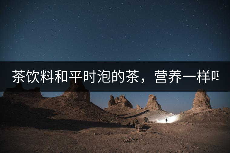 茶飲料和平時泡的茶，營養一樣嗎？