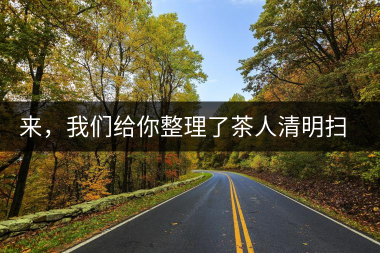 來,我們給你整理了茶人清明掃墓指南 來,我們給你整理了茶人清明掃墓指南