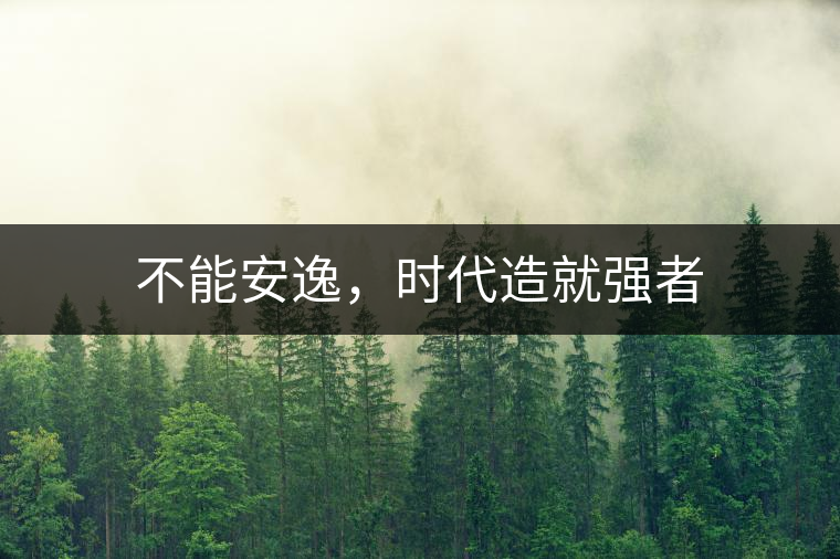 不能安逸,時代造就強者 不能安逸,時代造就強者