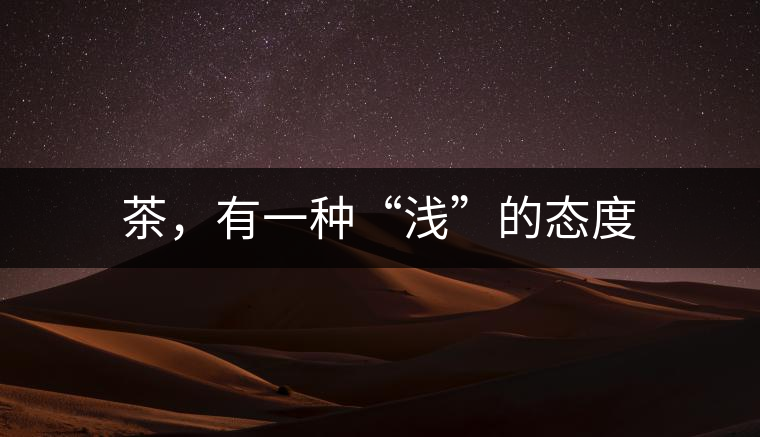茶,有一種“淺”的態度 茶,有一種“淺”的態度
