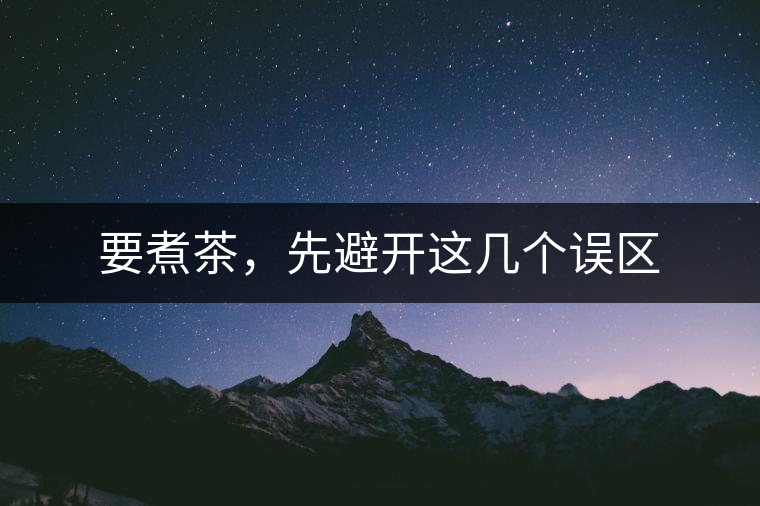 要煮茶,先避開這幾個誤區 要煮茶,先避開這幾個誤區