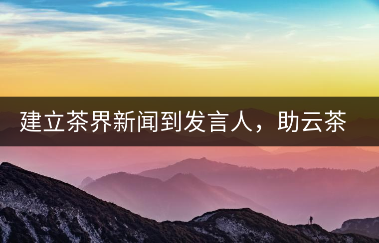 建立茶界新聞到發言人，助云茶對外宣傳