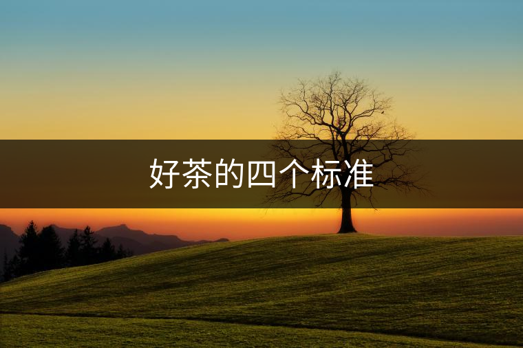 好茶的四個標(biāo)準(zhǔn) 好茶的四個標(biāo)準(zhǔn)