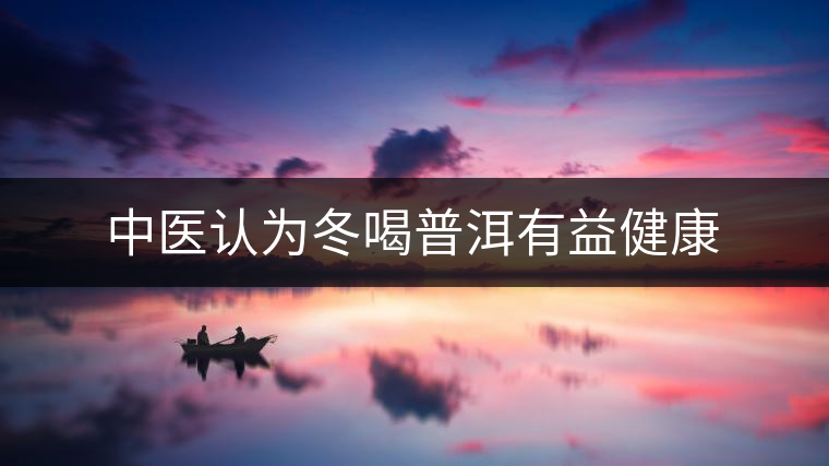 中醫認為冬喝普洱有益健康 中醫認為冬喝普洱有益健康