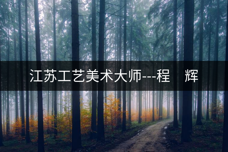 江蘇工藝美術大師---程　輝