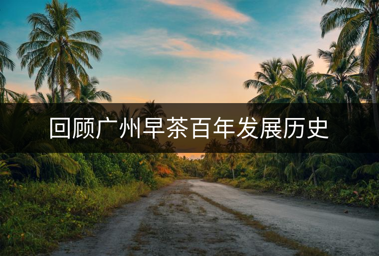 回顧廣州早茶百年發展歷史