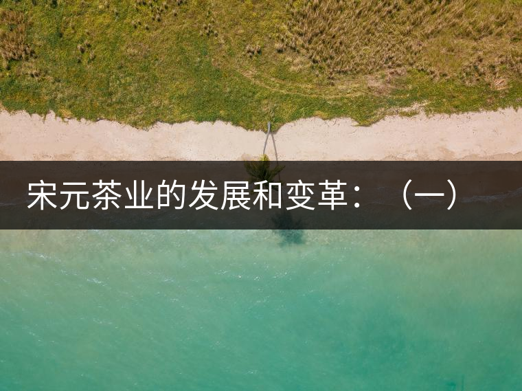 宋元茶業的發展和變革:(一)我國茶業重心的由東南移 宋元茶業的發展和變革:(一)我國茶業重心的由東南移