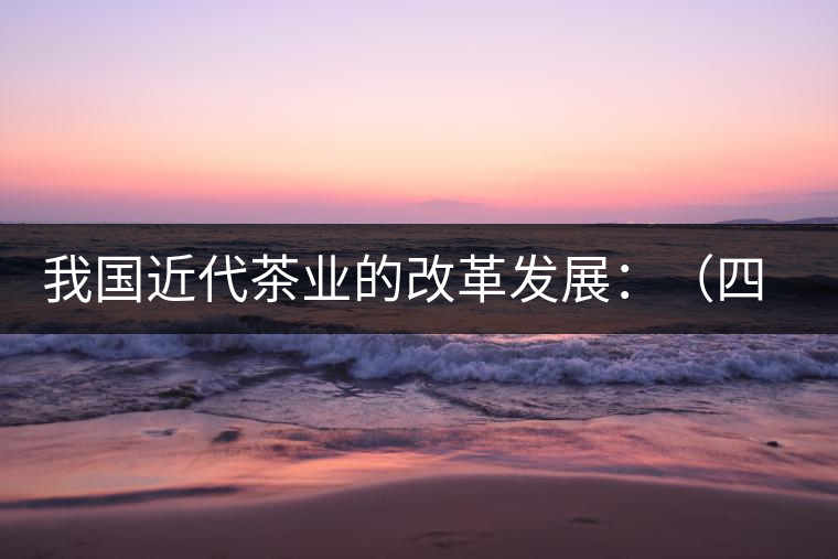 我國近代茶業的改革發展:(四)清末民初茶葉科學技術 我國近代茶業的改革發展:(四)清末民初茶葉科學技術