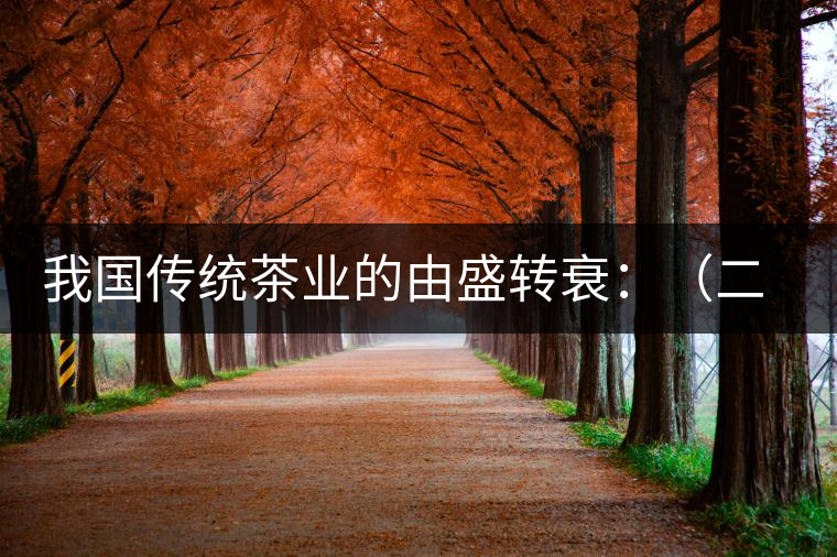 我國(guó)傳統(tǒng)茶業(yè)的由盛轉(zhuǎn)衰:(二)傳統(tǒng)茶學(xué)的由盛轉(zhuǎn)衰 我國(guó)傳統(tǒng)茶業(yè)的由盛轉(zhuǎn)衰:(二)傳統(tǒng)茶學(xué)的由盛轉(zhuǎn)衰