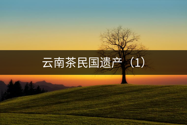 云南茶民國遺產（1）