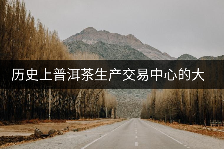 歷史上普洱茶生產交易中心的大轉移