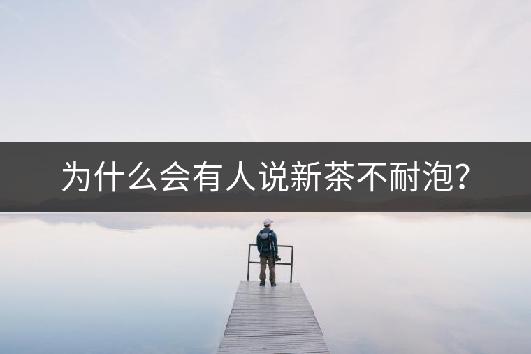 為什么會(huì)有人說新茶不耐泡? 為什么會(huì)有人說新茶不耐泡?