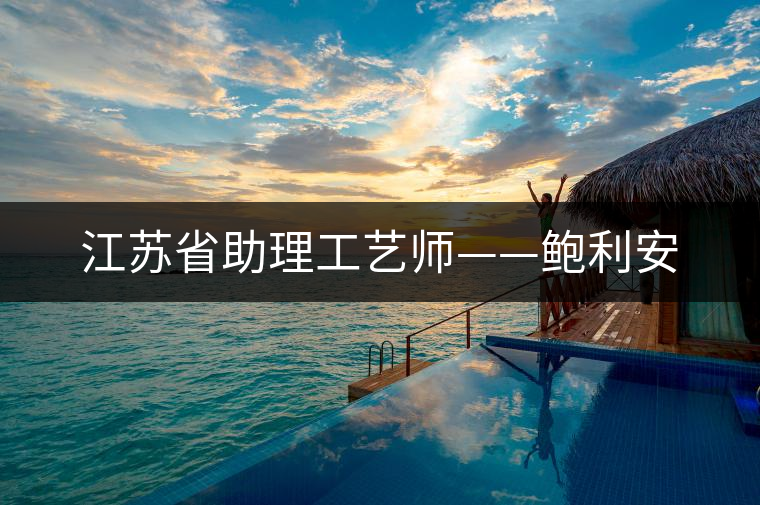 江蘇省助理工藝師——鮑利安