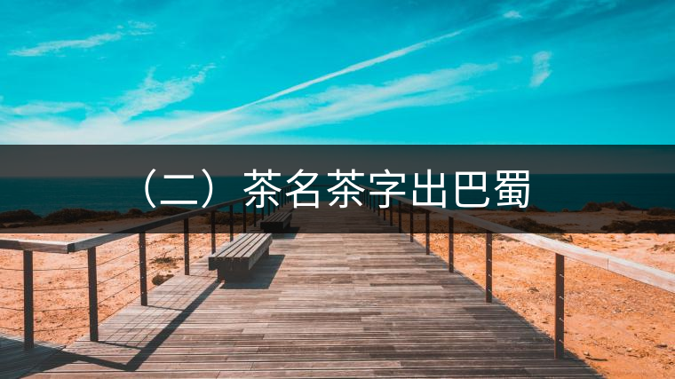 (二)茶名茶字出巴蜀 (二)茶名茶字出巴蜀