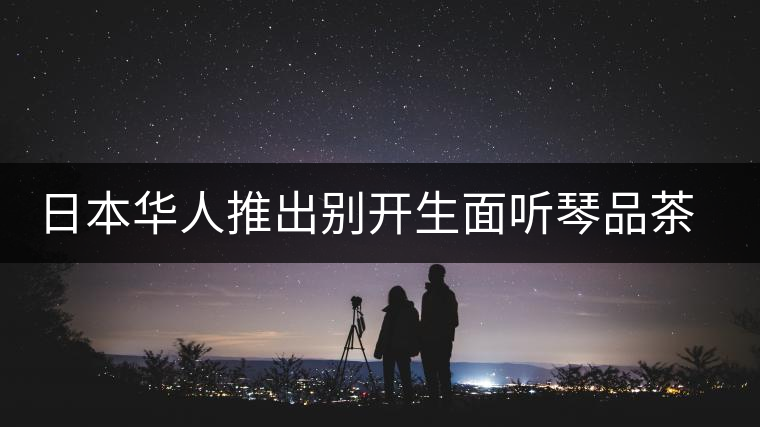日本華人推出別開生面聽琴品茶會 日本華人推出別開生面聽琴品茶會