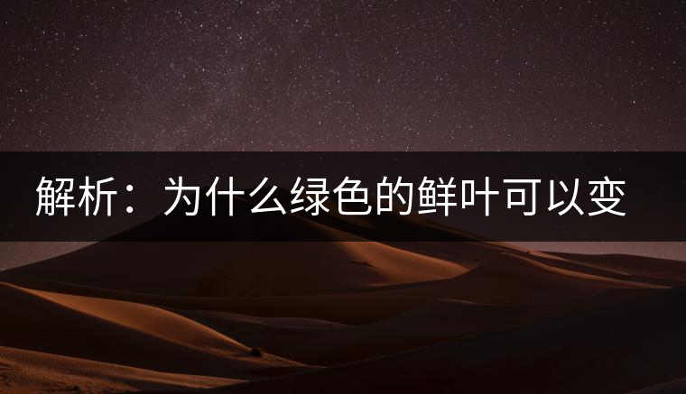 解析:為什么綠色的鮮葉可以變?yōu)榧t色的茶葉? 解析:為什么綠色的鮮葉可以變?yōu)榧t色的茶葉?