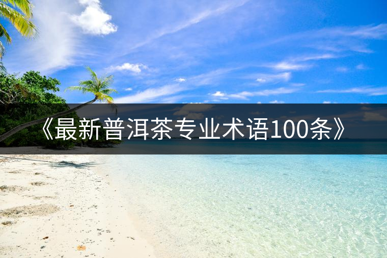 《最新普洱茶專業術語100條》