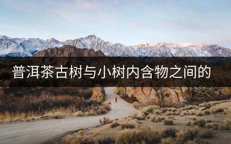 普洱茶古樹與小樹內(nèi)含物之間的比較