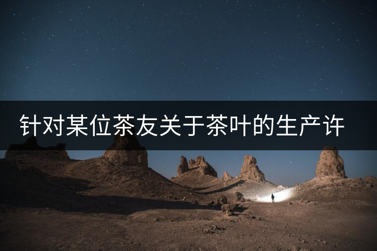 針對某位茶友關于茶葉的生產許可證編號有疑問的問題、、、