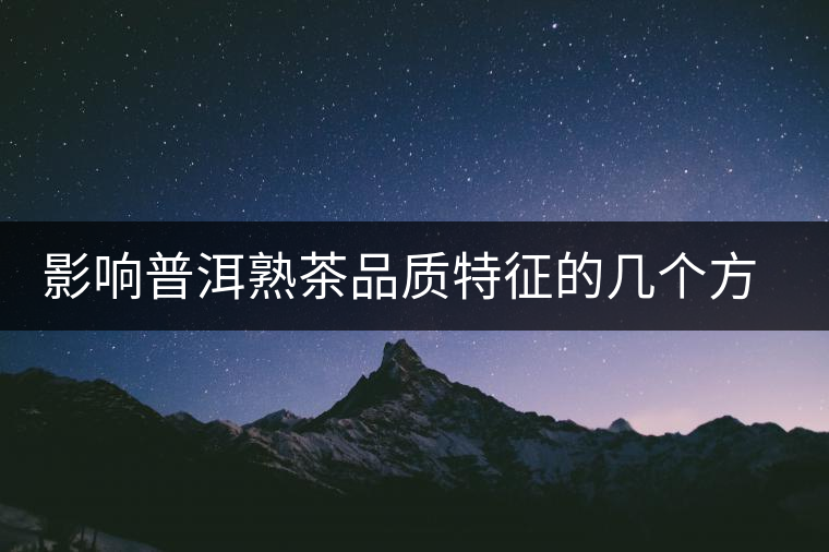 影響普洱熟茶品質特征的幾個方面 影響普洱熟茶品質特征的幾個方面