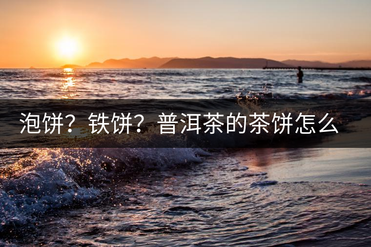泡餅？鐵餅？普洱茶的茶餅怎么區分？