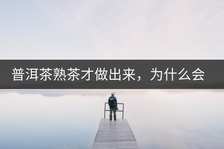 普洱茶熟茶才做出來,為什么會有燥感 普洱茶熟茶才做出來,為什么會有燥感