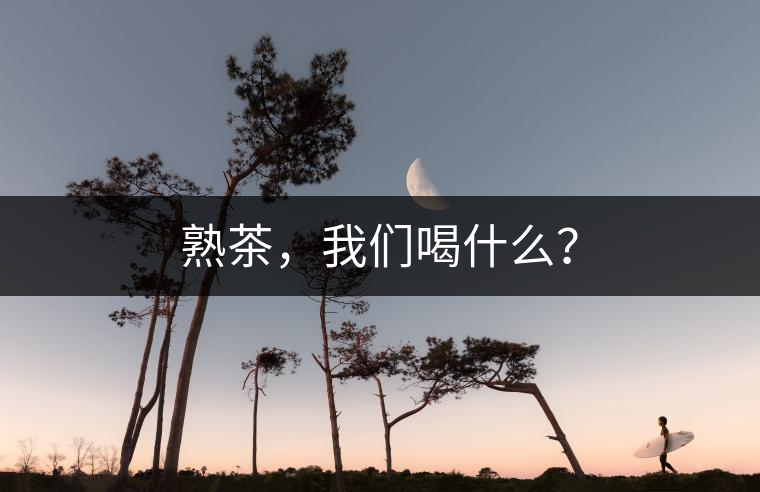 熟茶，我們喝什么？