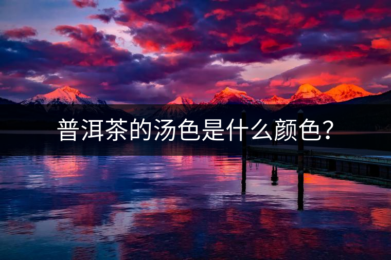 普洱茶的湯色是什么顏色? 普洱茶的湯色是什么顏色?