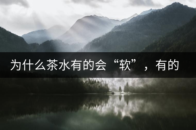 為什么茶水有的會“軟”,有的會“硬”? 為什么茶水有的會“軟”,有的會“硬”?