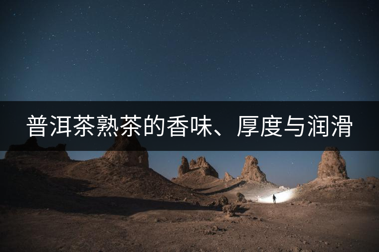 普洱茶熟茶的香味、厚度與潤滑