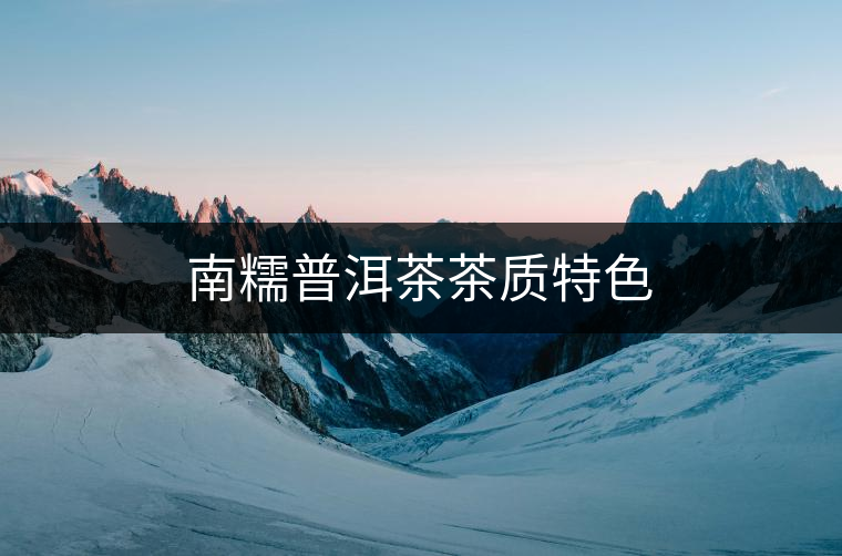 南糯普洱茶茶質特色 南糯普洱茶茶質特色