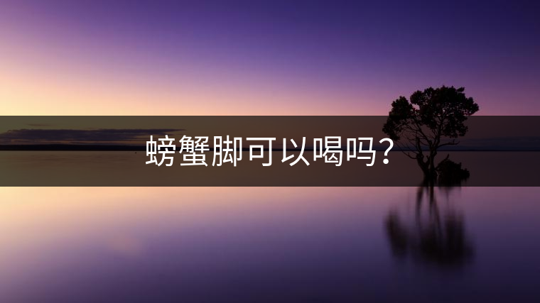螃蟹腳可以喝嗎？