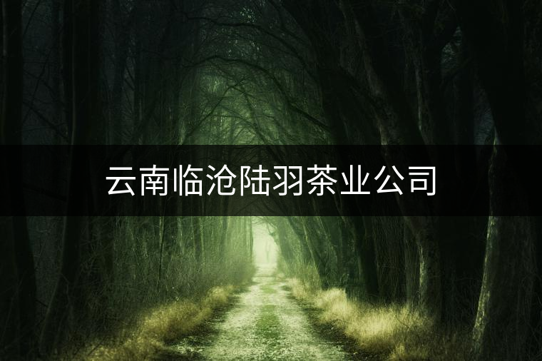 云南臨滄陸羽茶業公司