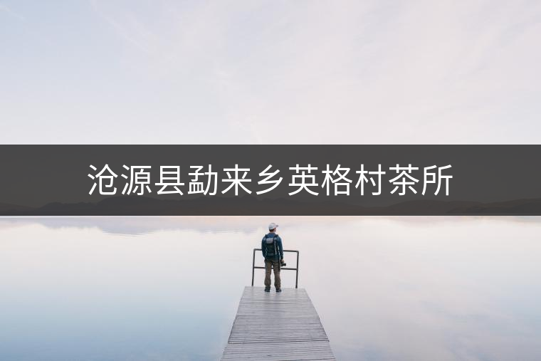 滄源縣勐來鄉英格村茶所 滄源縣勐來鄉英格村茶所