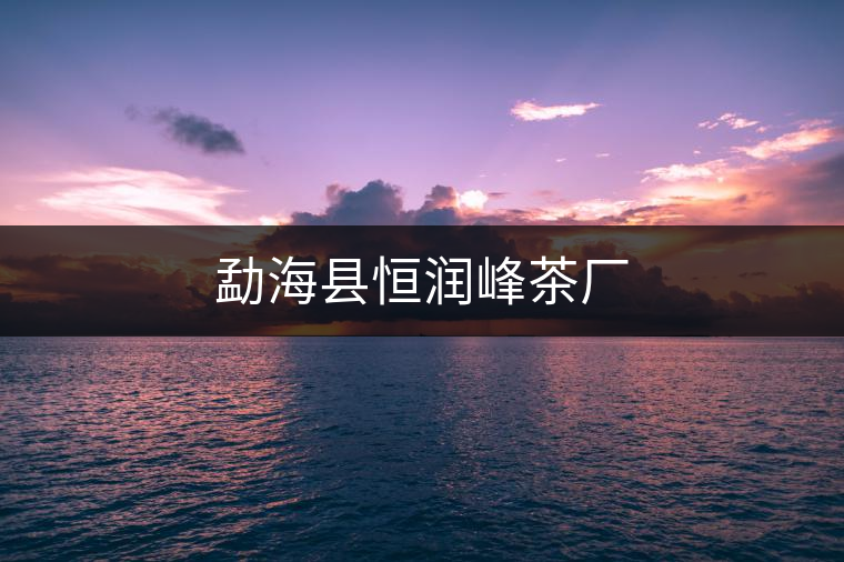 勐海縣恒潤峰茶廠 勐海縣恒潤峰茶廠
