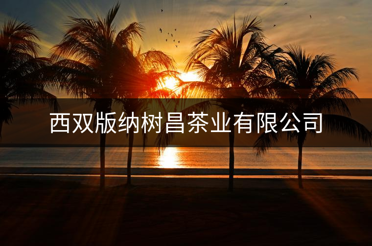 西雙版納樹昌茶業有限公司 西雙版納樹昌茶業有限公司