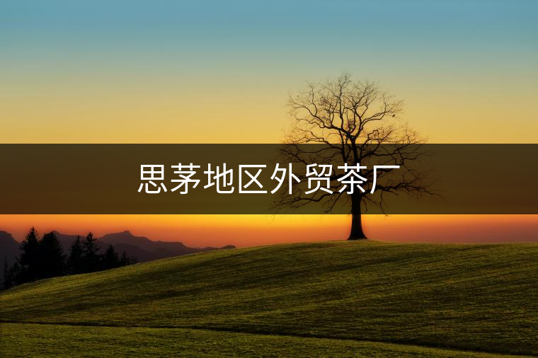 思茅地區外貿茶廠 思茅地區外貿茶廠
