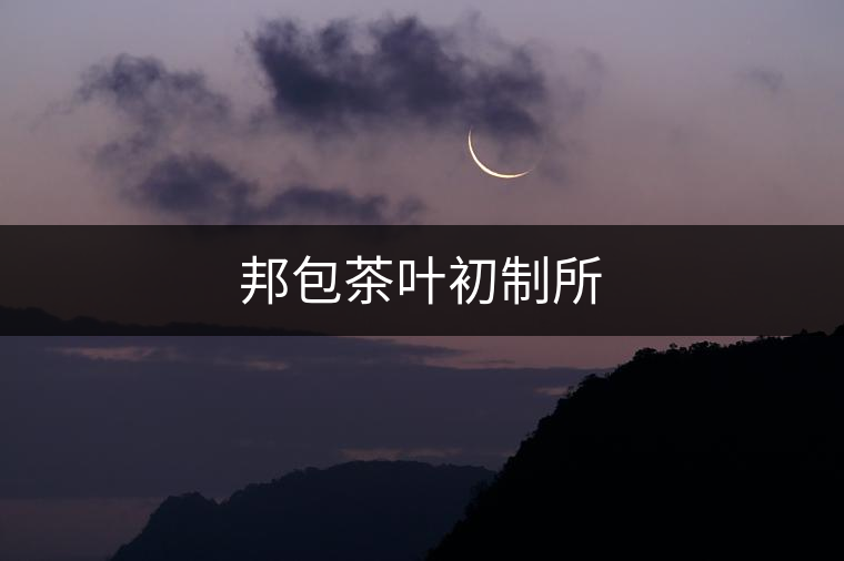 邦包茶葉初制所 邦包茶葉初制所