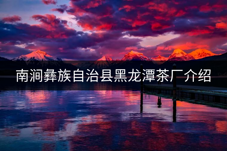 南澗彝族自治縣黑龍潭茶廠介紹 南澗彝族自治縣黑龍潭茶廠介紹