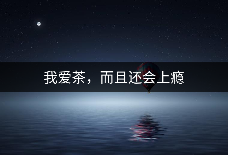 我愛茶,而且還會上癮 我愛茶,而且還會上癮