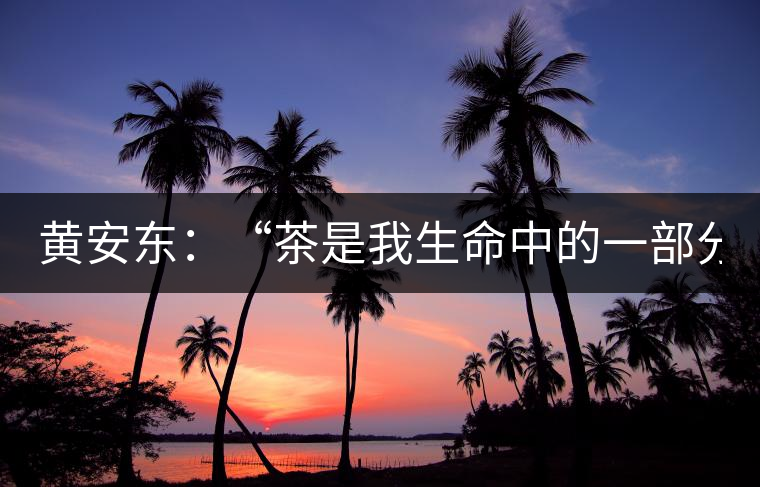 黃安東：“茶是我生命中的一部分”