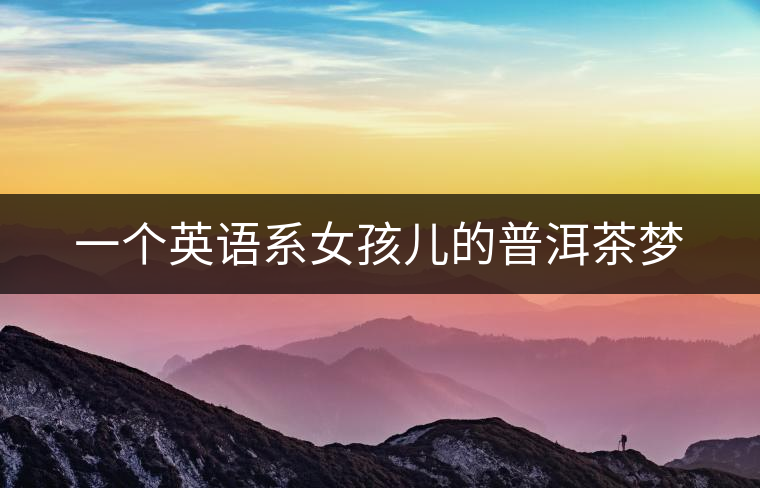 一個英語系女孩兒的普洱茶夢 一個英語系女孩兒的普洱茶夢