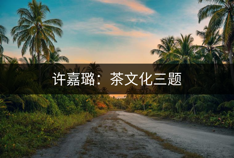 許嘉璐：茶文化三題