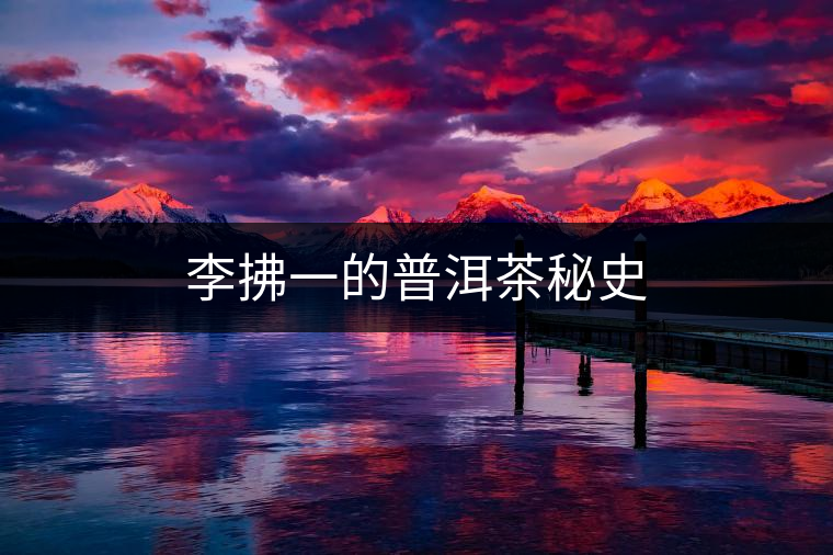 李拂一的普洱茶秘史