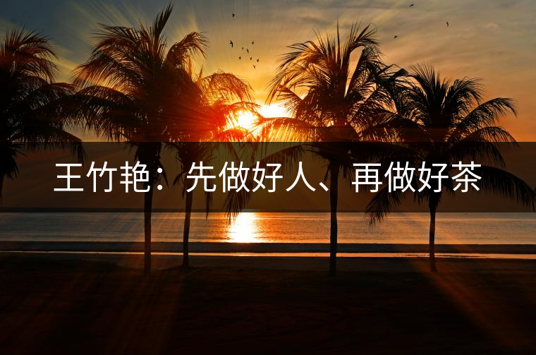 王竹艷：先做好人、再做好茶