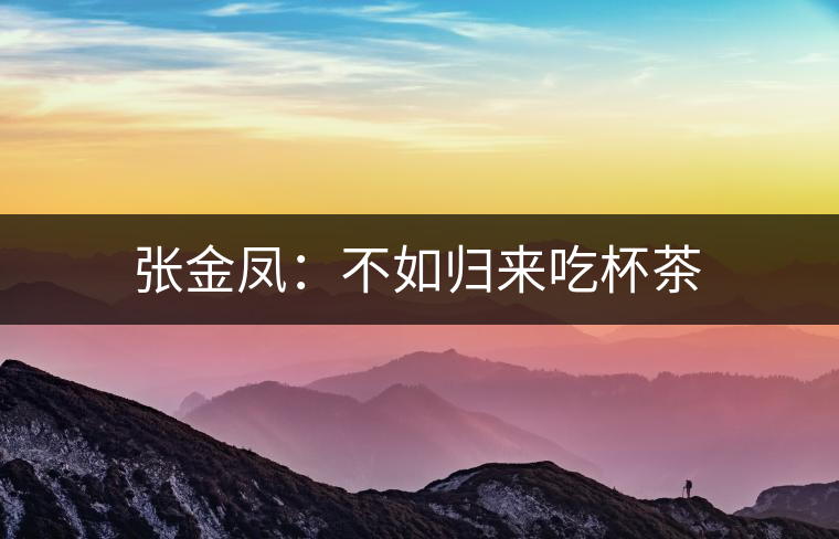 張金鳳:不如歸來吃杯茶 張金鳳:不如歸來吃杯茶