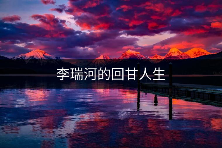 李瑞河的回甘人生 李瑞河的回甘人生