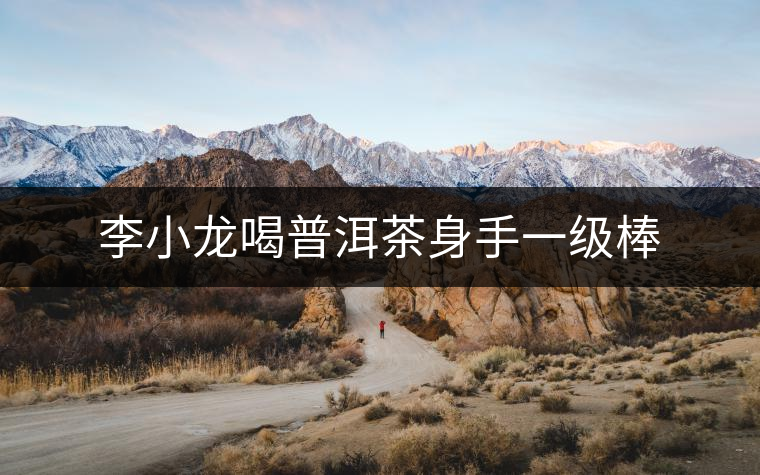 李小龍喝普洱茶身手一級棒