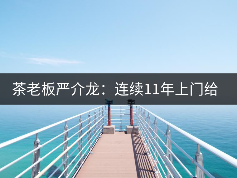 茶老板嚴介龍：連續11年上門給工人拜年