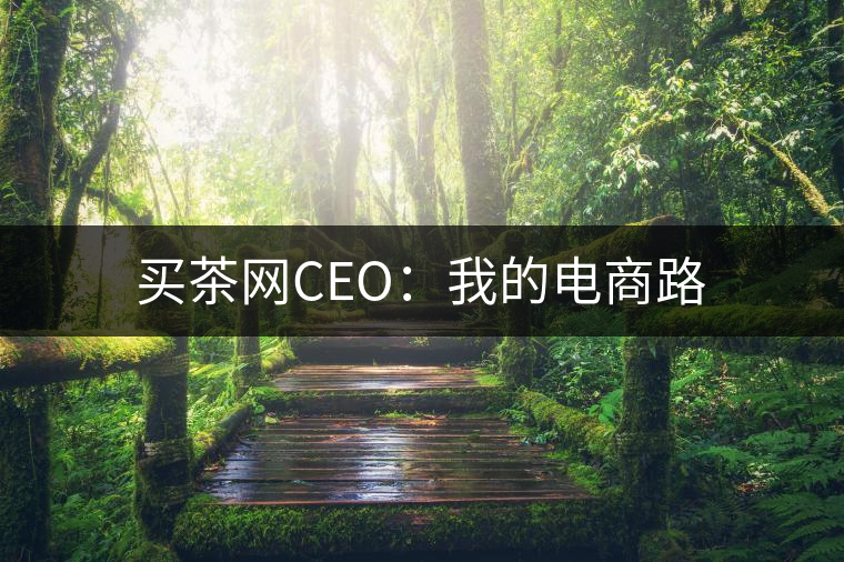 買茶網CEO:我的電商路 買茶網CEO:我的電商路